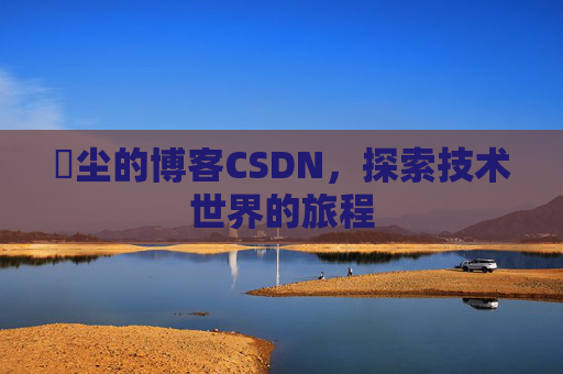 玦尘的博客CSDN，探索技术世界的旅程